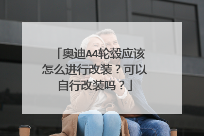 奥迪A4轮毂应该怎么进行改装？可以自行改装吗？