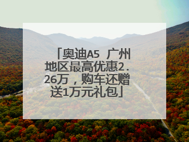奥迪A5 广州地区最高优惠2.26万，购车还赠送1万元礼包