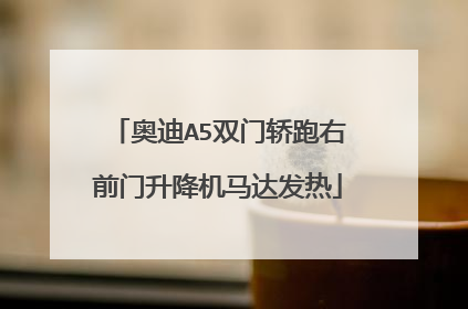 奥迪A5双门轿跑右前门升降机马达发热