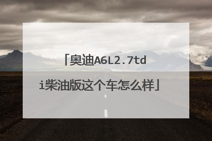 奥迪A6L2.7tdi柴油版这个车怎么样