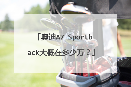 奥迪A7 Sportback大概在多少万？