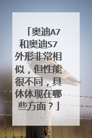 奥迪A7和奥迪S7外形非常相似，但性能很不同，具体体现在哪些方面？