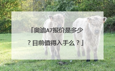 奥迪A7报价是多少？目前值得入手么？