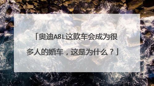奥迪A8L这款车会成为很多人的婚车，这是为什么？