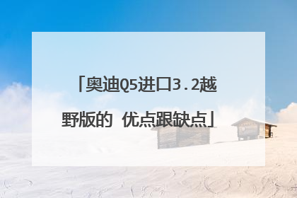 奥迪Q5进口3.2越野版的 优点跟缺点