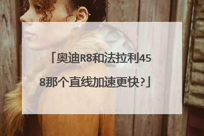 奥迪R8和法拉利458那个直线加速更快?