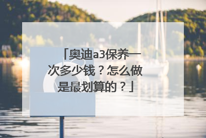 奥迪a3保养一次多少钱？怎么做是最划算的？