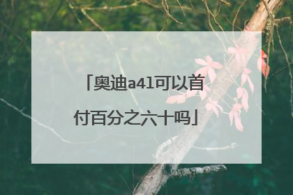 奥迪a4l可以首付百分之六十吗