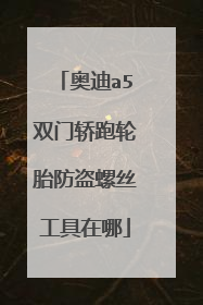 奥迪a5双门轿跑轮胎防盗螺丝工具在哪