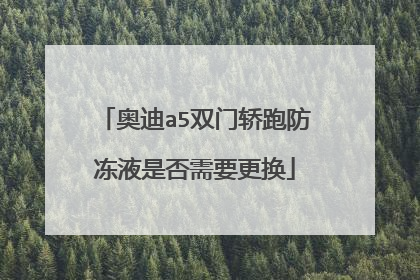 奥迪a5双门轿跑防冻液是否需要更换