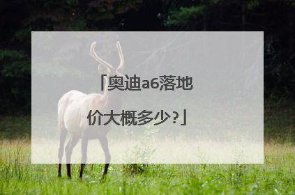 奥迪a6落地价大概多少?
