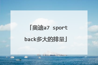 奥迪a7 sportback多大的排量