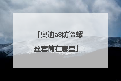 奥迪a8防盗螺丝套筒在哪里