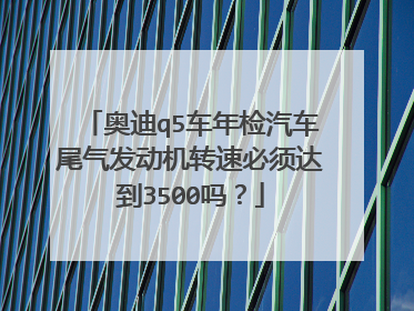 奥迪q5车年检汽车尾气发动机转速必须达到3500吗？