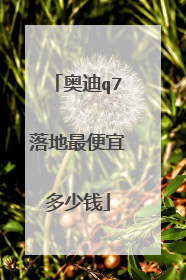 奥迪q7落地最便宜多少钱