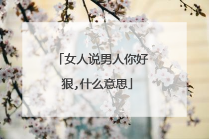 女人说男人你好狠,什么意思