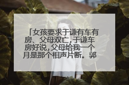 女孩要求于谦有车有房、父母双亡,于谦车房好说,父母给我一个月是那个相声片断。郭德纲于谦的相声。