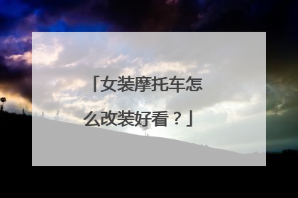 女装摩托车怎么改装好看？