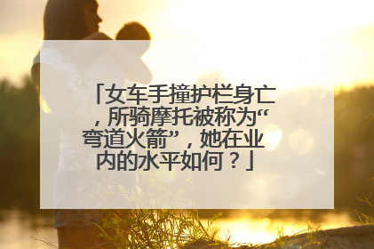 女车手撞护栏身亡，所骑摩托被称为“弯道火箭”，她在业内的水平如何？