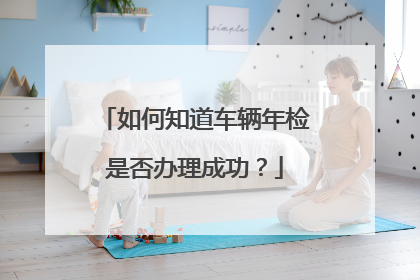如何知道车辆年检是否办理成功？
