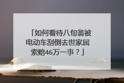 如何看待八旬翁被电动车刮倒去世家属索赔46万一事？