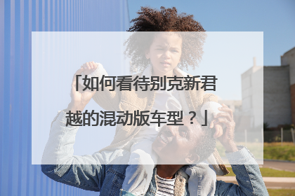 如何看待别克新君越的混动版车型？