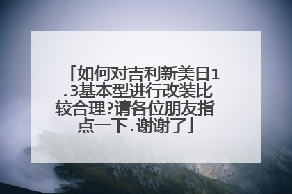 如何对吉利新美日1.3基本型进行改装比较合理?请各位朋友指点一下.谢谢了