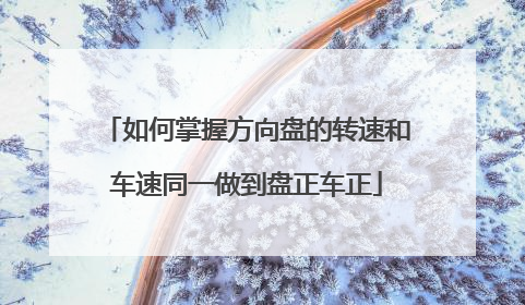 如何掌握方向盘的转速和车速同一做到盘正车正