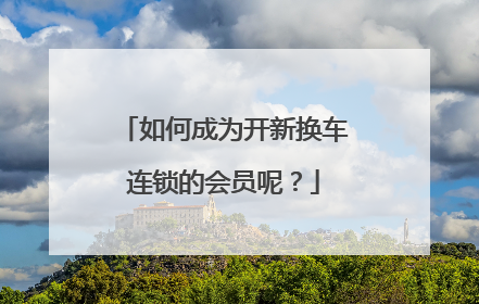 如何成为开新换车连锁的会员呢？