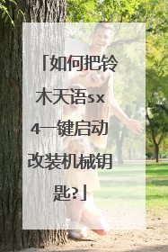 如何把铃木天语sx4一键启动改装机械钥匙?