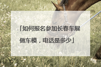 如何报名参加长春车展做车模，电话是多少