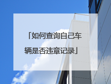 如何查询自己车辆是否违章记录