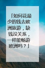 如何花最少的钱去欧洲旅游，缺钱没关系，一样能畅游欧洲吗？