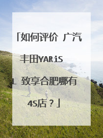 如何评价 广汽丰田YARiS L 致享合肥哪有4S店？