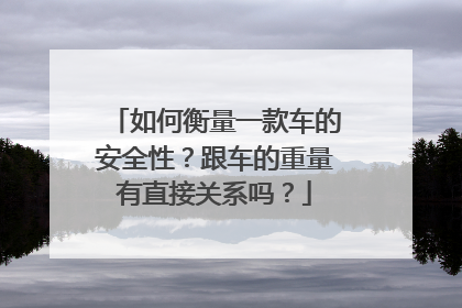 如何衡量一款车的安全性？跟车的重量有直接关系吗？
