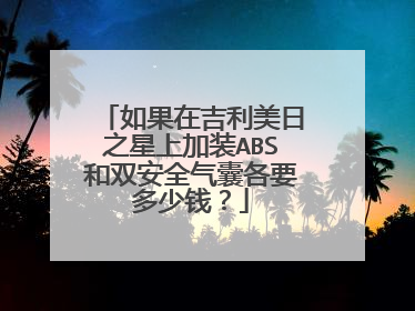 如果在吉利美日之星上加装ABS和双安全气囊各要多少钱？