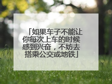 如果车子不能让你每次上车的时候感到兴奋，不妨去搭乘公交或地铁