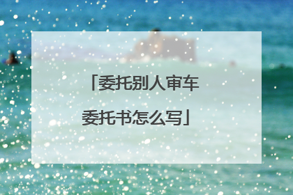 委托别人审车委托书怎么写