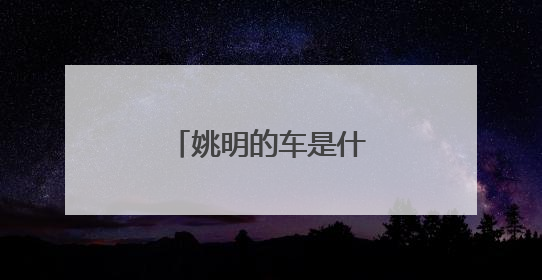 姚明的车是什么样子的？