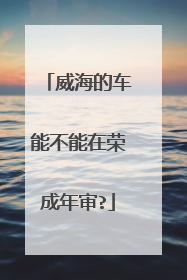 威海的车能不能在荣成年审?