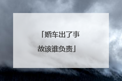 婚车出了事故该谁负责