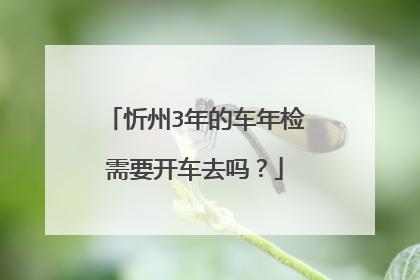 忻州3年的车年检需要开车去吗？