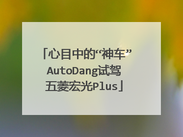 心目中的“神车” AutoDang试驾五菱宏光Plus