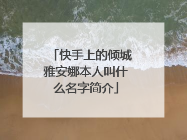 快手上的倾城雅安娜本人叫什么名字简介