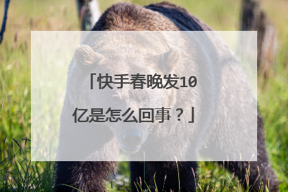 快手春晚发10亿是怎么回事？