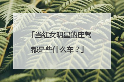 当红女明星的座驾都是些什么车？