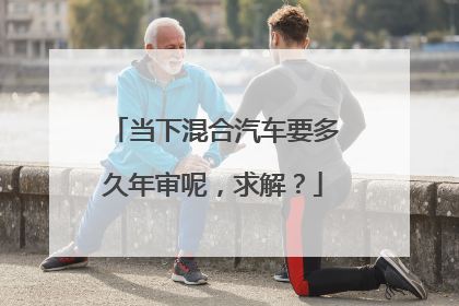 当下混合汽车要多久年审呢，求解？