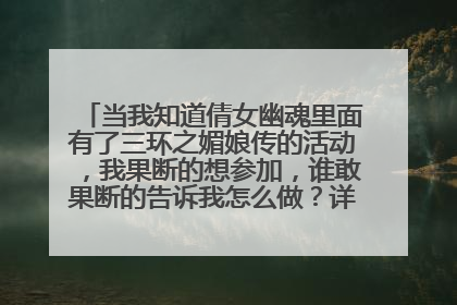当我知道倩女幽魂里面有了三环之媚娘传的活动，我果断的想参加，谁敢果断的告诉我怎么做？详细点！谢谢！