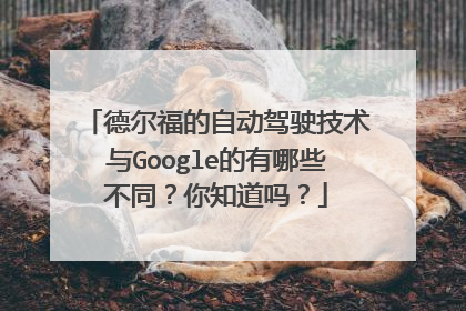 德尔福的自动驾驶技术与Google的有哪些不同？你知道吗？