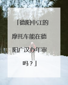 德阳中江的摩托车能在德阳广汉办年审吗？